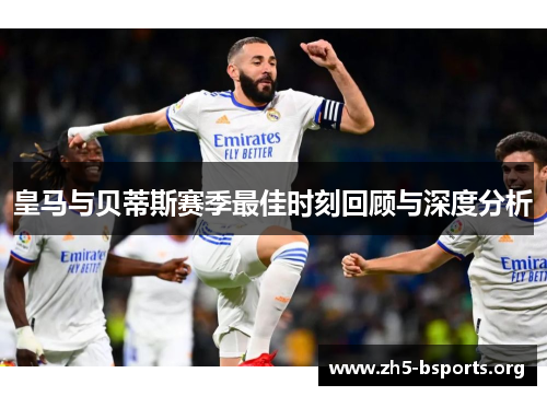 皇马与贝蒂斯赛季最佳时刻回顾与深度分析 皇马与贝蒂斯赛季最佳时刻回顾与深度分析