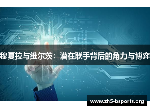 穆夏拉与维尔茨:潜在联手背后的角力与博弈 穆夏拉与维尔茨:潜在联手背后的角力与博弈