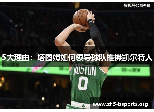 5大理由：塔图姆如何领导球队推搡凯尔特人