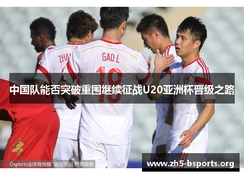 中国队能否突破重围继续征战U20亚洲杯晋级之路 中国队能否突破重围继续征战U20亚洲杯晋级之路