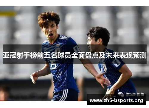 亚冠射手榜前五名球员全面盘点及未来表现预测 亚冠射手榜前五名球员全面盘点及未来表现预测