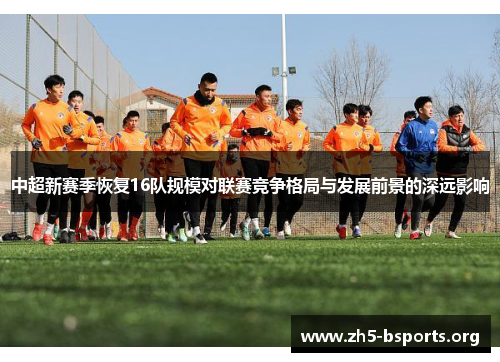 中超新赛季恢复16队规模对联赛竞争格局与发展前景的深远影响 中超新赛季恢复16队规模对联赛竞争格局与发展前景的深远影响