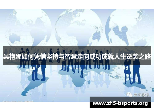 吴艳妮如何凭借坚持与智慧走向成功成就人生逆袭之路 吴艳妮如何凭借坚持与智慧走向成功成就人生逆袭之路