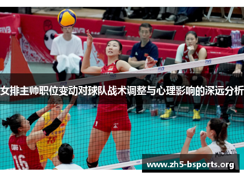 女排主帅职位变动对球队战术调整与心理影响的深远分析 女排主帅职位变动对球队战术调整与心理影响的深远分析