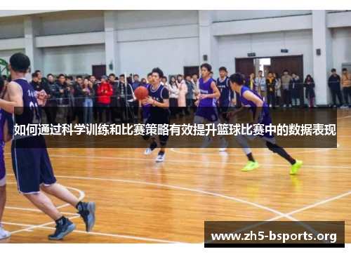 如何通过科学训练和比赛策略有效提升篮球比赛中的数据表现 如何通过科学训练和比赛策略有效提升篮球比赛中的数据表现