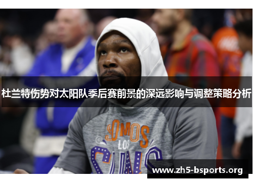 杜兰特伤势对太阳队季后赛前景的深远影响与调整策略分析 杜兰特伤势对太阳队季后赛前景的深远影响与调整策略分析