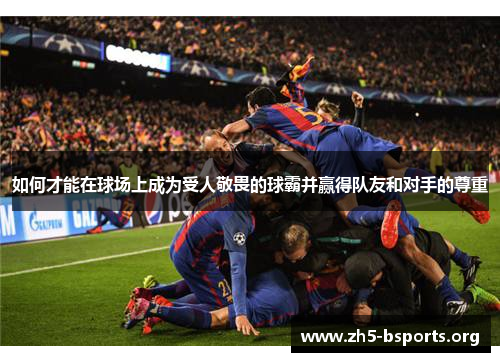 如何才能在球场上成为受人敬畏的球霸并赢得队友和对手的尊重