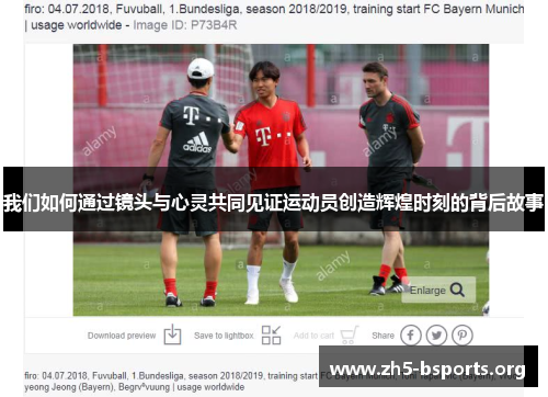 我们如何通过镜头与心灵共同见证运动员创造辉煌时刻的背后故事 我们如何通过镜头与心灵共同见证运动员创造辉煌时刻的背后故事