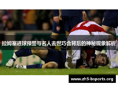 拉姆塞进球预警与名人去世巧合背后的神秘现象解析 拉姆塞进球预警与名人去世巧合背后的神秘现象解析