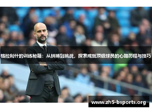 格拉利什的训练秘籍:从拼搏到挑战,探索成就顶级球员的心路历程与技巧 格拉利什的训练秘籍:从拼搏到挑战,探索成就顶级球员的心路历程与技巧