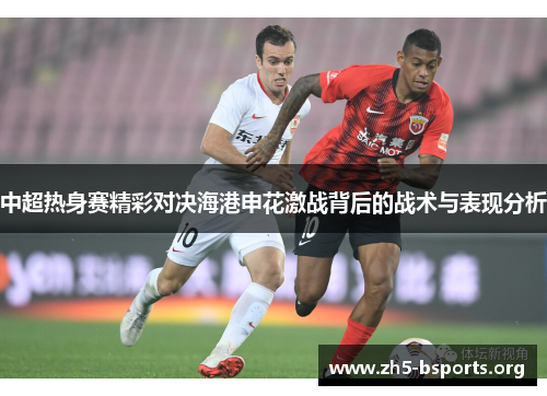 中超热身赛精彩对决海港申花激战背后的战术与表现分析