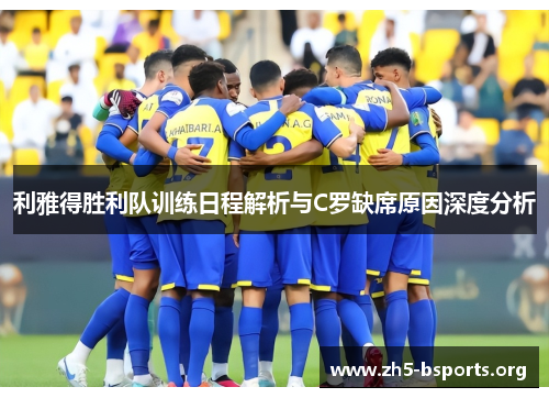 利雅得胜利队训练日程解析与C罗缺席原因深度分析 利雅得胜利队训练日程解析与C罗缺席原因深度分析