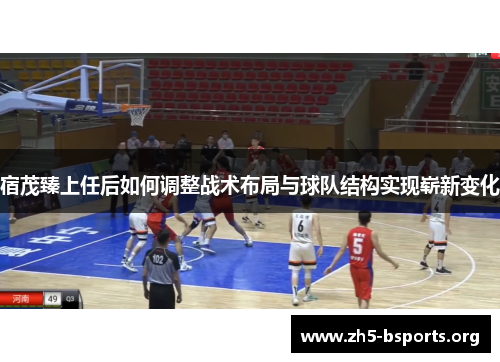 宿茂臻上任后如何调整战术布局与球队结构实现崭新变化 宿茂臻上任后如何调整战术布局与球队结构实现崭新变化