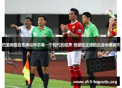 巴里奥斯宣布退役标志着一个时代的结束 他留给足球的足迹永难磨灭 巴里奥斯宣布退役标志着一个时代的结束 他留给足球的足迹永难磨灭