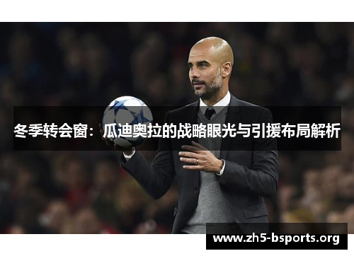 冬季转会窗：瓜迪奥拉的战略眼光与引援布局解析