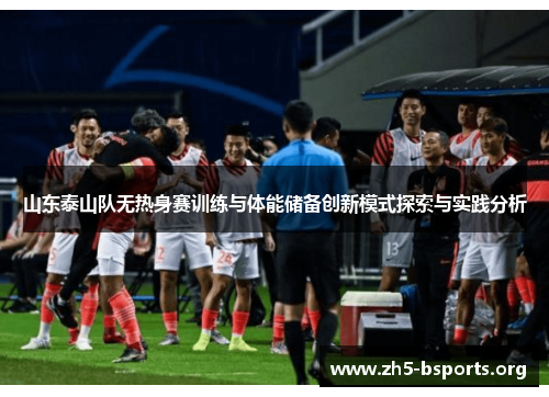 山东泰山队无热身赛训练与体能储备创新模式探索与实践分析 山东泰山队无热身赛训练与体能储备创新模式探索与实践分析