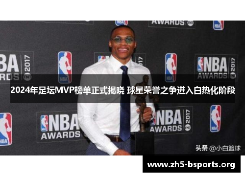 2024年足坛MVP榜单正式揭晓 球星荣誉之争进入白热化阶段 2024年足坛MVP榜单正式揭晓 球星荣誉之争进入白热化阶段