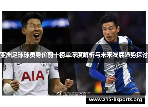 亚洲足球球员身价前十榜单深度解析与未来发展趋势探讨 亚洲足球球员身价前十榜单深度解析与未来发展趋势探讨