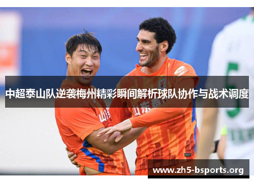 中超泰山队逆袭梅州精彩瞬间解析球队协作与战术调度 中超泰山队逆袭梅州精彩瞬间解析球队协作与战术调度