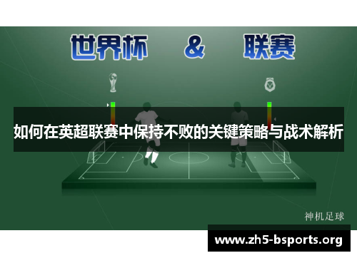 如何在英超联赛中保持不败的关键策略与战术解析 如何在英超联赛中保持不败的关键策略与战术解析