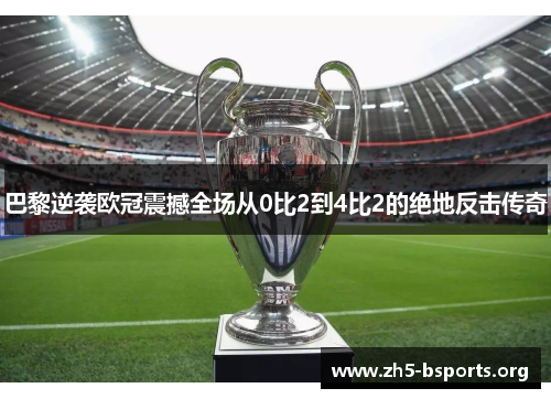 巴黎逆袭欧冠震撼全场从0比2到4比2的绝地反击传奇 巴黎逆袭欧冠震撼全场从0比2到4比2的绝地反击传奇