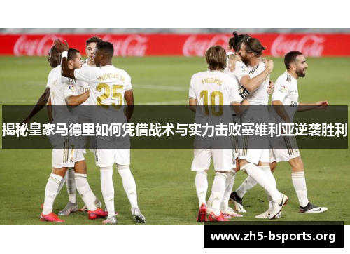 揭秘皇家马德里如何凭借战术与实力击败塞维利亚逆袭胜利 揭秘皇家马德里如何凭借战术与实力击败塞维利亚逆袭胜利