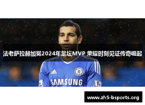 法老萨拉赫加冕2024年足坛MVP 荣耀时刻见证传奇崛起 法老萨拉赫加冕2024年足坛MVP 荣耀时刻见证传奇崛起