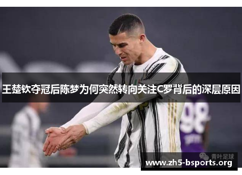 王楚钦夺冠后陈梦为何突然转向关注C罗背后的深层原因 王楚钦夺冠后陈梦为何突然转向关注C罗背后的深层原因