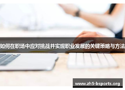 如何在职场中应对挑战并实现职业发展的关键策略与方法