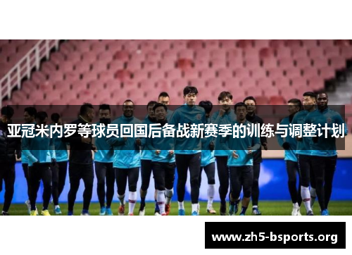 亚冠米内罗等球员回国后备战新赛季的训练与调整计划