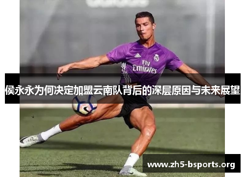 侯永永为何决定加盟云南队背后的深层原因与未来展望 侯永永为何决定加盟云南队背后的深层原因与未来展望