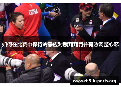 如何在比赛中保持冷静应对裁判判罚并有效调整心态 如何在比赛中保持冷静应对裁判判罚并有效调整心态