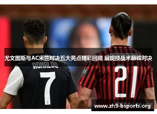 尤文图斯与AC米兰对决五大亮点精彩回顾 展现技战术巅峰对决 尤文图斯与AC米兰对决五大亮点精彩回顾 展现技战术巅峰对决