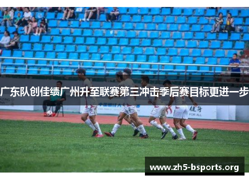广东队创佳绩广州升至联赛第三冲击季后赛目标更进一步 广东队创佳绩广州升至联赛第三冲击季后赛目标更进一步