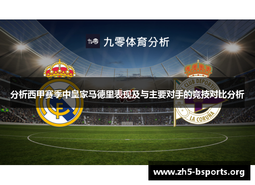 分析西甲赛季中皇家马德里表现及与主要对手的竞技对比分析 分析西甲赛季中皇家马德里表现及与主要对手的竞技对比分析
