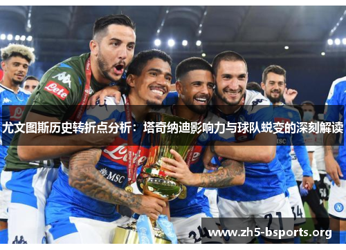 尤文图斯历史转折点分析:塔奇纳迪影响力与球队蜕变的深刻解读 尤文图斯历史转折点分析:塔奇纳迪影响力与球队蜕变的深刻解读