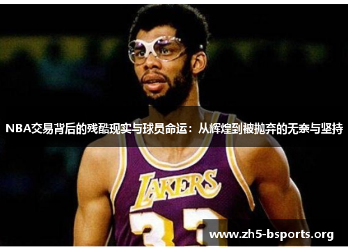NBA交易背后的残酷现实与球员命运:从辉煌到被抛弃的无奈与坚持 NBA交易背后的残酷现实与球员命运:从辉煌到被抛弃的无奈与坚持