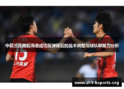 中超三连败后海港成功反弹背后的战术调整与球队凝聚力分析 中超三连败后海港成功反弹背后的战术调整与球队凝聚力分析