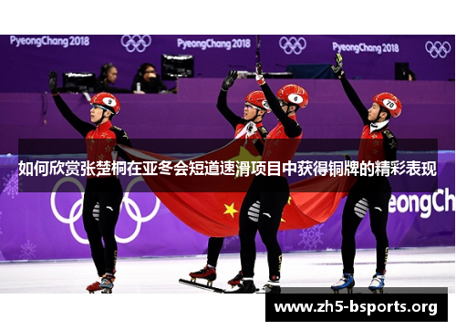 如何欣赏张楚桐在亚冬会短道速滑项目中获得铜牌的精彩表现 如何欣赏张楚桐在亚冬会短道速滑项目中获得铜牌的精彩表现