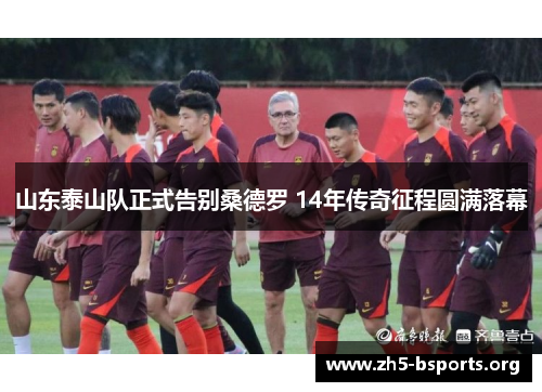 山东泰山队正式告别桑德罗 14年传奇征程圆满落幕