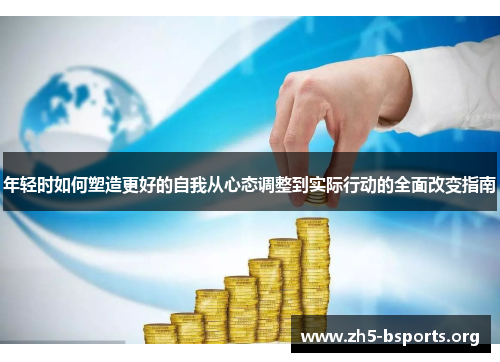 年轻时如何塑造更好的自我从心态调整到实际行动的全面改变指南 年轻时如何塑造更好的自我从心态调整到实际行动的全面改变指南