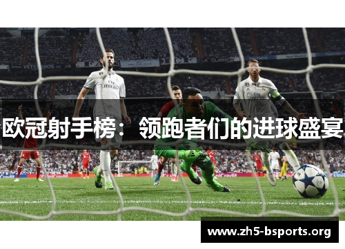 欧冠射手榜:领跑者们的进球盛宴 欧冠射手榜:领跑者们的进球盛宴