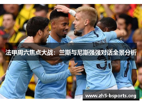 法甲周六焦点大战:兰斯与尼斯强强对话全景分析 法甲周六焦点大战:兰斯与尼斯强强对话全景分析