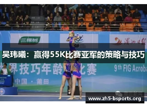 吴玮曦:赢得55K比赛亚军的策略与技巧 吴玮曦:赢得55K比赛亚军的策略与技巧