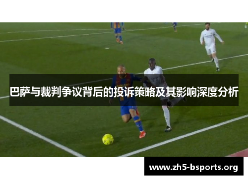 巴萨与裁判争议背后的投诉策略及其影响深度分析 巴萨与裁判争议背后的投诉策略及其影响深度分析