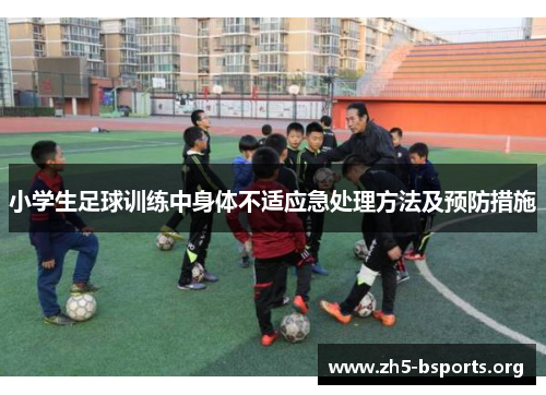 小学生足球训练中身体不适应急处理方法及预防措施 小学生足球训练中身体不适应急处理方法及预防措施