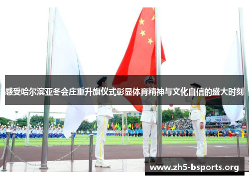 感受哈尔滨亚冬会庄重升旗仪式彰显体育精神与文化自信的盛大时刻 感受哈尔滨亚冬会庄重升旗仪式彰显体育精神与文化自信的盛大时刻