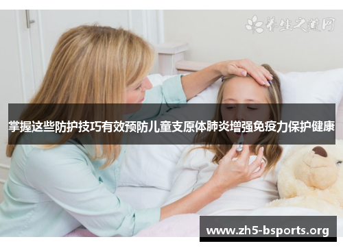 掌握这些防护技巧有效预防儿童支原体肺炎增强免疫力保护健康 掌握这些防护技巧有效预防儿童支原体肺炎增强免疫力保护健康