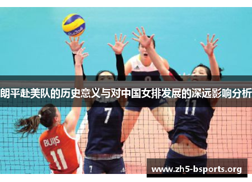 朗平赴美队的历史意义与对中国女排发展的深远影响分析 朗平赴美队的历史意义与对中国女排发展的深远影响分析