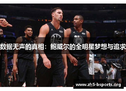 数据无声的真相:鲍威尔的全明星梦想与追求 数据无声的真相:鲍威尔的全明星梦想与追求